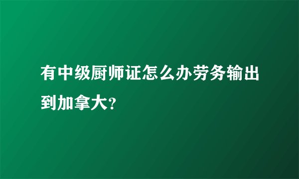 有中级厨师证怎么办劳务输出到加拿大？