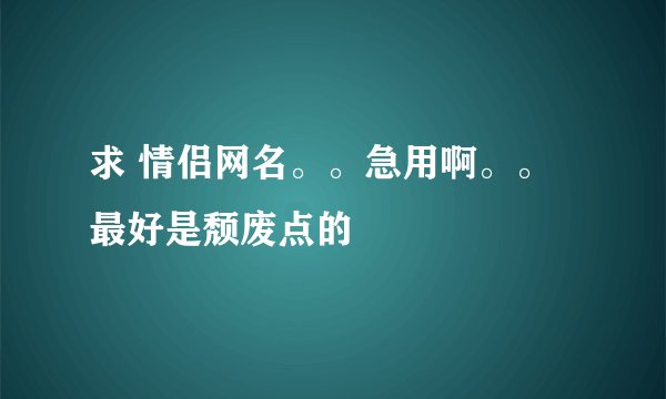 求 情侣网名。。急用啊。。最好是颓废点的