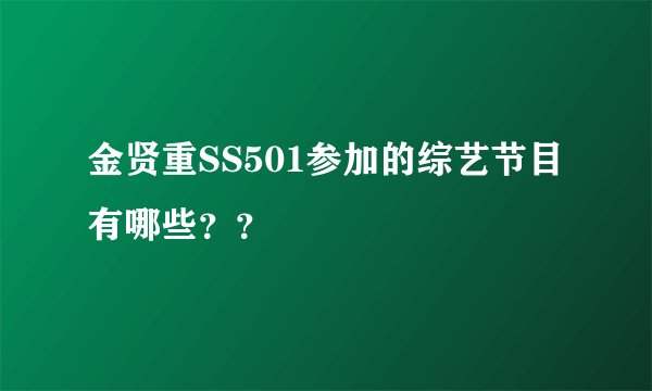 金贤重SS501参加的综艺节目有哪些？？