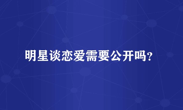 明星谈恋爱需要公开吗？