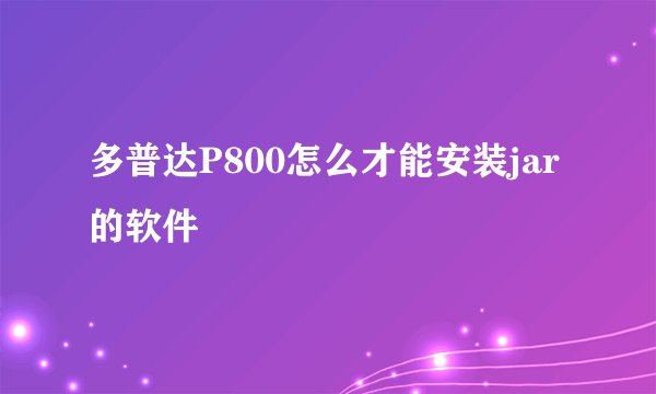 多普达P800怎么才能安装jar的软件