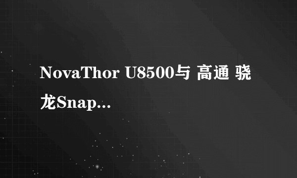 NovaThor U8500与 高通 骁龙Snapdragon MSM7227A哪个好