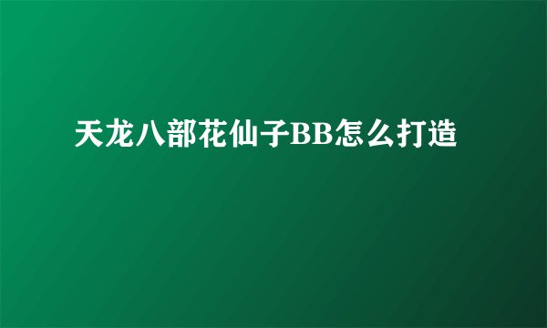天龙八部花仙子BB怎么打造