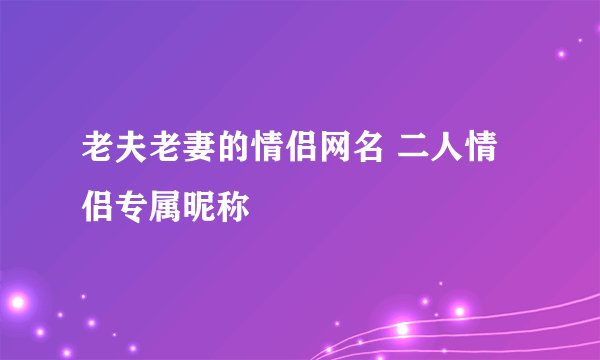 老夫老妻的情侣网名 二人情侣专属昵称