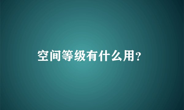 空间等级有什么用？