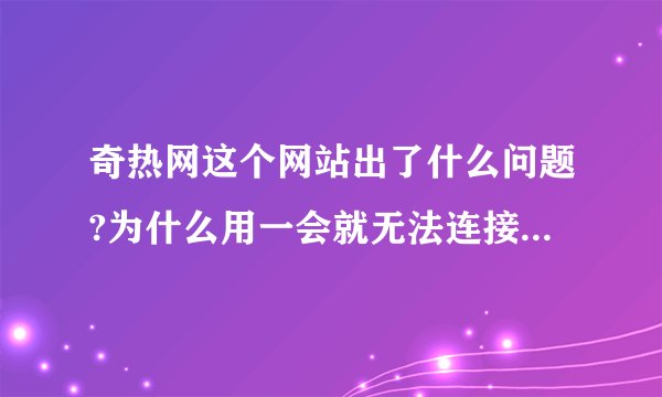 奇热网这个网站出了什么问题?为什么用一会就无法连接服务器（或者在登录时就出无法连接服务器）?什么时...