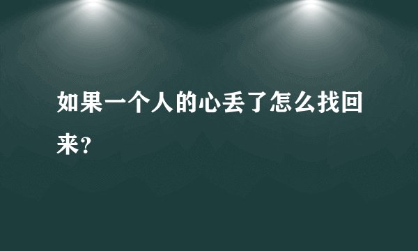 如果一个人的心丢了怎么找回来？