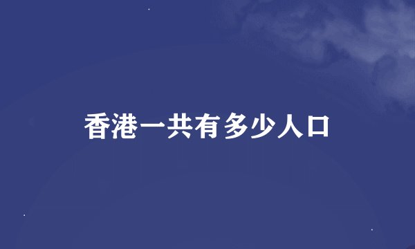 香港一共有多少人口