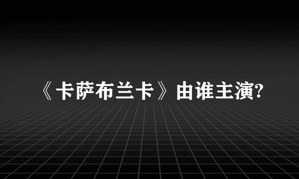 《卡萨布兰卡》由谁主演?