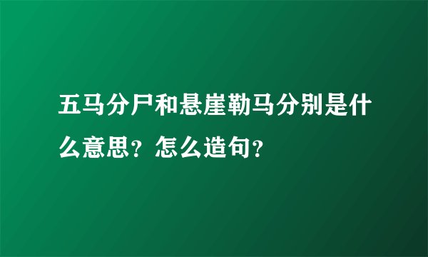五马分尸和悬崖勒马分别是什么意思？怎么造句？