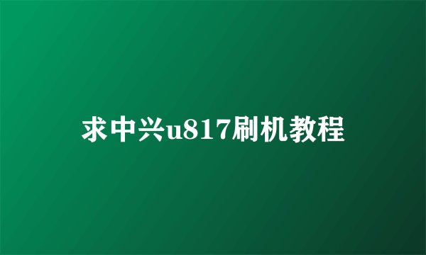 求中兴u817刷机教程