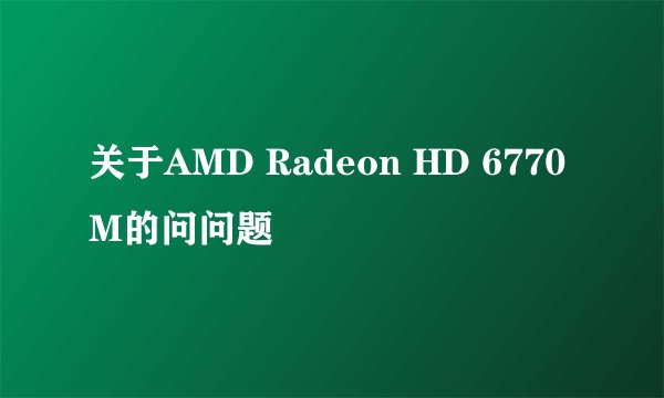 关于AMD Radeon HD 6770M的问问题