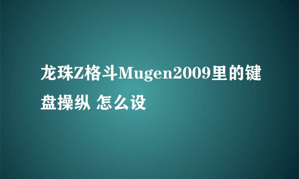 龙珠Z格斗Mugen2009里的键盘操纵 怎么设