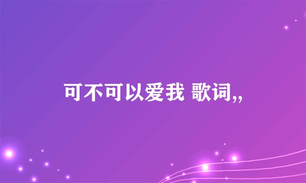 可不可以爱我 歌词,,
