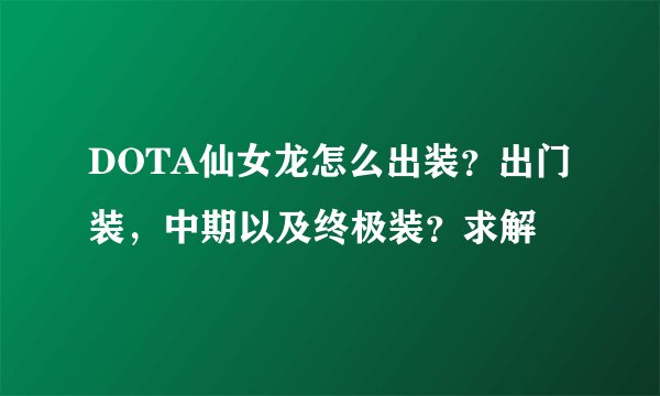 DOTA仙女龙怎么出装？出门装，中期以及终极装？求解
