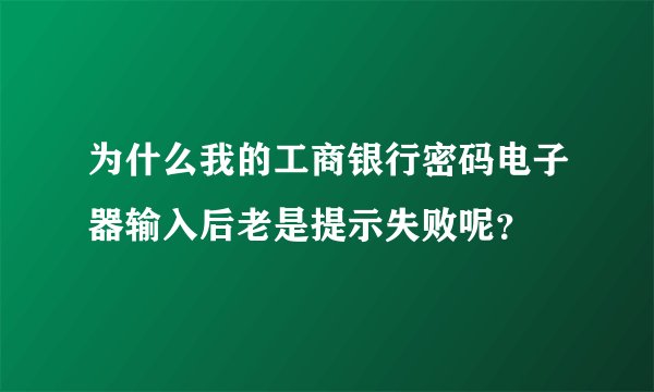 为什么我的工商银行密码电子器输入后老是提示失败呢？