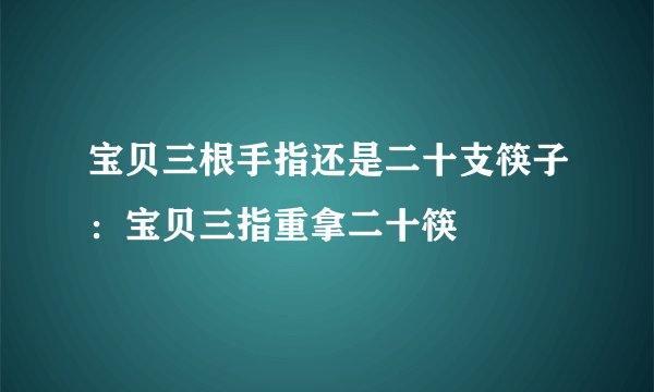 宝贝三根手指还是二十支筷子：宝贝三指重拿二十筷