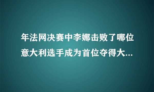 年法网决赛中李娜击败了哪位意大利选手成为首位夺得大满贯赛事单打冠军头衔的亚洲选手