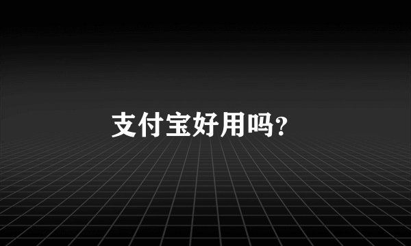 支付宝好用吗？