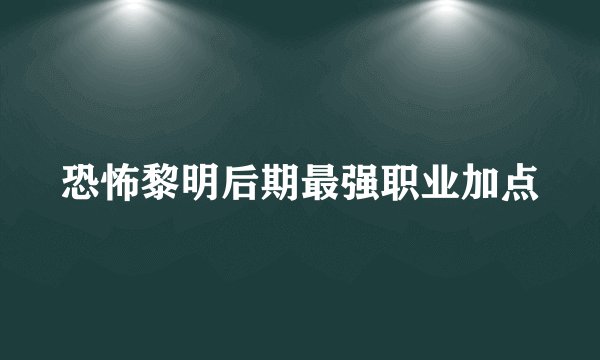 恐怖黎明后期最强职业加点