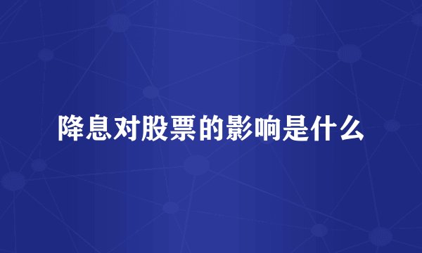 降息对股票的影响是什么