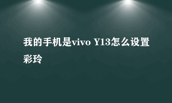 我的手机是vivo Y13怎么设置彩玲