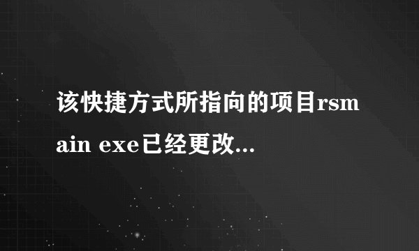 该快捷方式所指向的项目rsmain exe已经更改或移动快捷方式无法正常工作是否删除此快捷方式