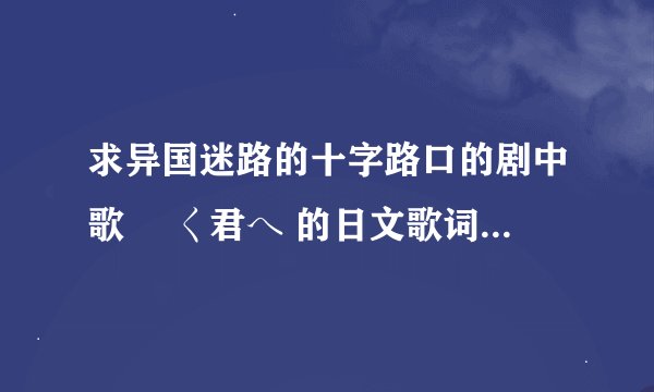 求异国迷路的十字路口的剧中歌 逺く君へ 的日文歌词和歌词的罗马音