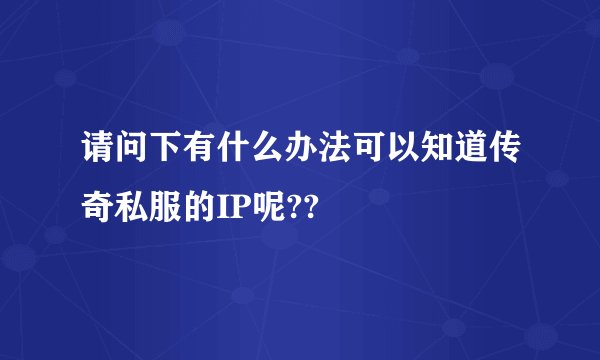 请问下有什么办法可以知道传奇私服的IP呢??