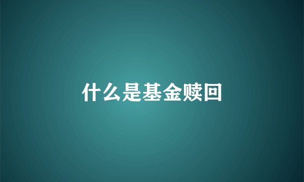 什么是基金赎回