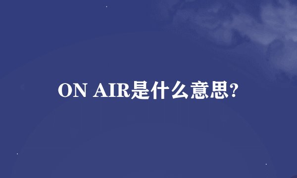 ON AIR是什么意思?