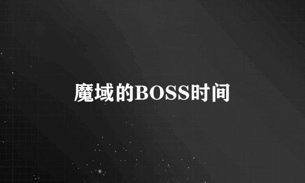 魔域的BOSS时间