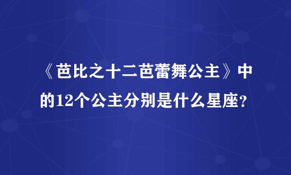 《芭比之十二芭蕾舞公主》中的12个公主分别是什么星座？