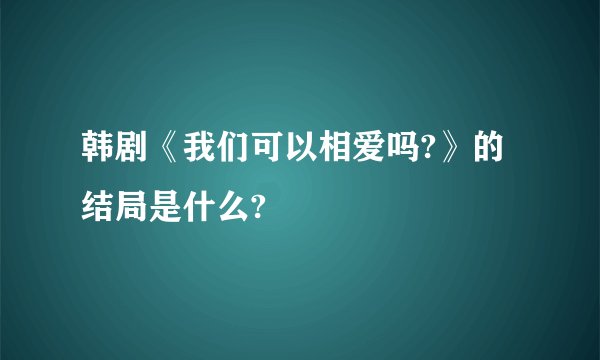 韩剧《我们可以相爱吗?》的结局是什么?
