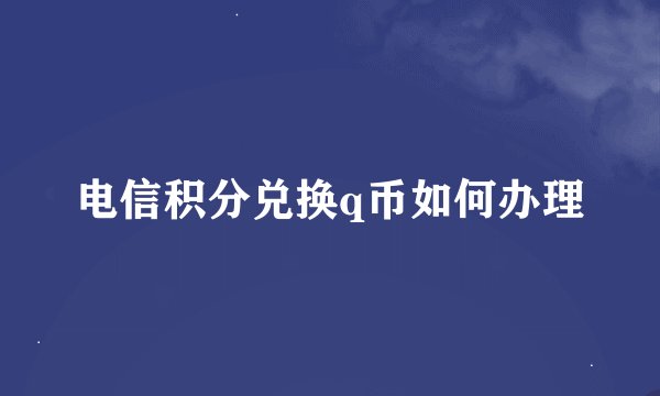电信积分兑换q币如何办理