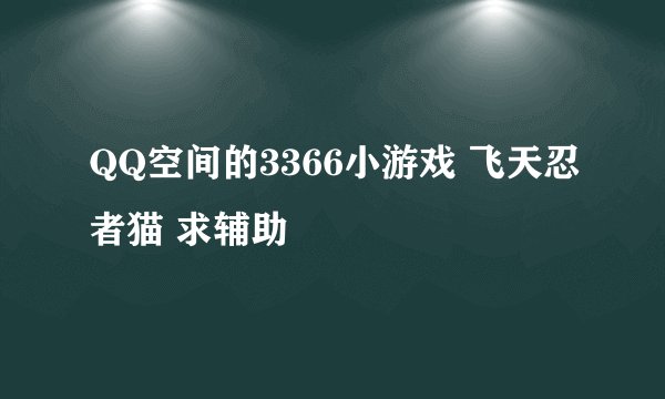 QQ空间的3366小游戏 飞天忍者猫 求辅助