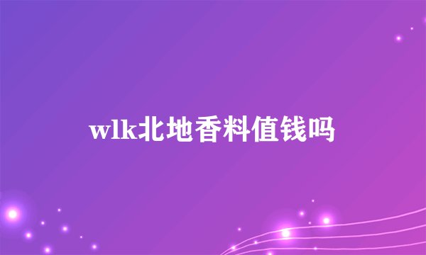 wlk北地香料值钱吗