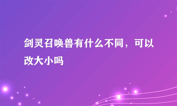 剑灵召唤兽有什么不同，可以改大小吗