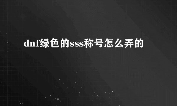 dnf绿色的sss称号怎么弄的