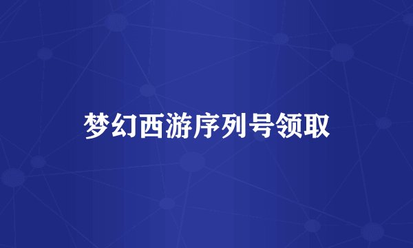 梦幻西游序列号领取