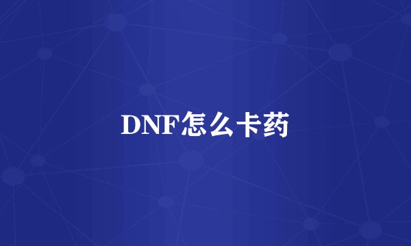 DNF怎么卡药