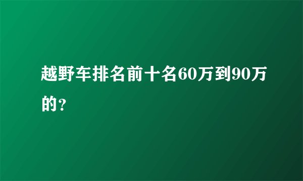 越野车排名前十名60万到90万的？