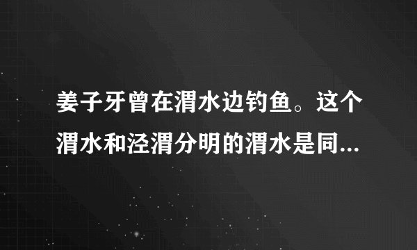 姜子牙曾在渭水边钓鱼。这个渭水和泾渭分明的渭水是同一条河吗？