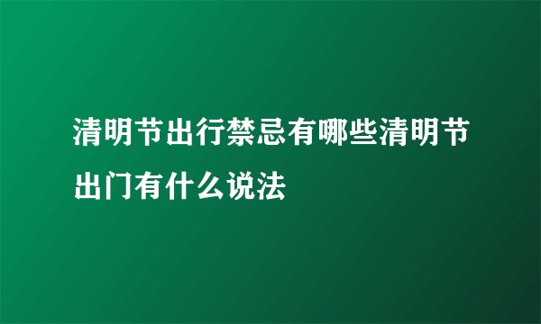 清明节出行禁忌有哪些清明节出门有什么说法