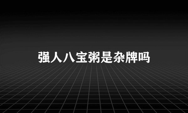 强人八宝粥是杂牌吗