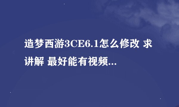 造梦西游3CE6.1怎么修改 求讲解 最好能有视频 2235320943