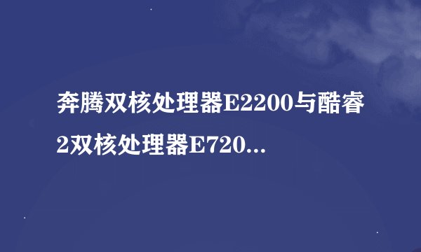 奔腾双核处理器E2200与酷睿2双核处理器E7200（45nm）有什么不同？