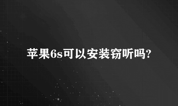 苹果6s可以安装窃听吗?