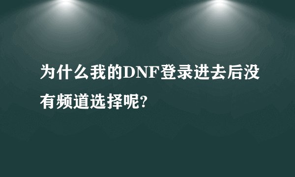 为什么我的DNF登录进去后没有频道选择呢?