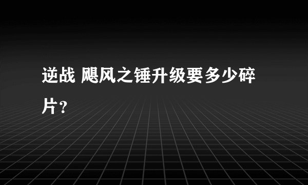 逆战 飓风之锤升级要多少碎片？